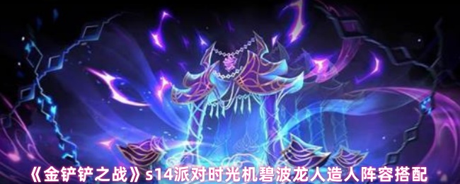《金铲铲之战》s14派对时光机碧波龙人造人阵容搭配