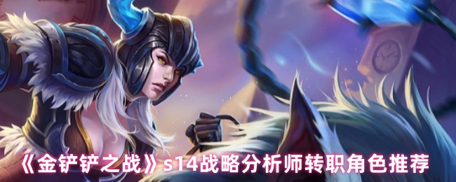 《金铲铲之战》s14战略分析师转职角色推荐