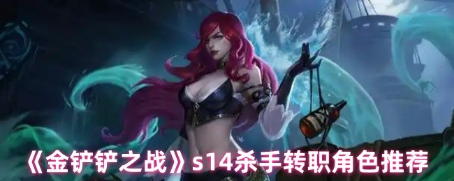 《金铲铲之战》s14杀手转职角色推荐