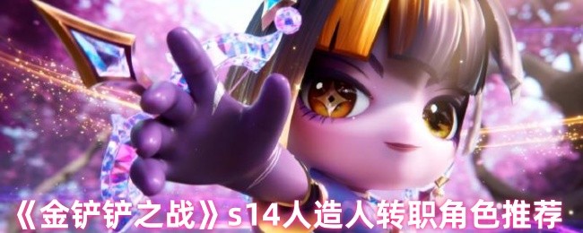 《金铲铲之战》s14人造人转职角色推荐