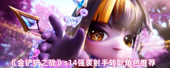 《金铲铲之战》s14强袭射手转职角色推荐
