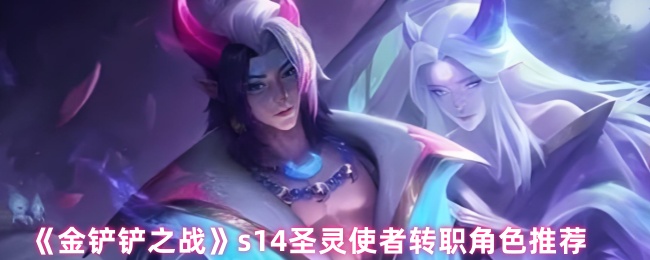 《金铲铲之战》s14圣灵使者转职角色推荐