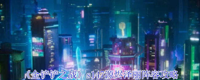 《金铲铲之战》s147源烬泽丽阵容攻略