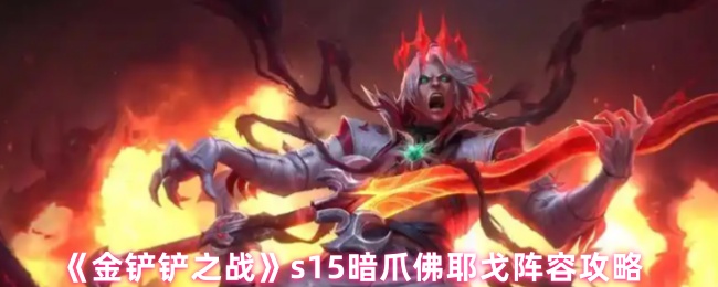《金铲铲之战》s15暗爪佛耶戈阵容攻略