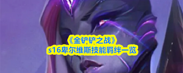 《金铲铲之战》s16卑尔维斯技能羁绊一览