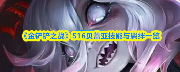 《金铲铲之战》S16贝蕾亚技能与羁绊一览
