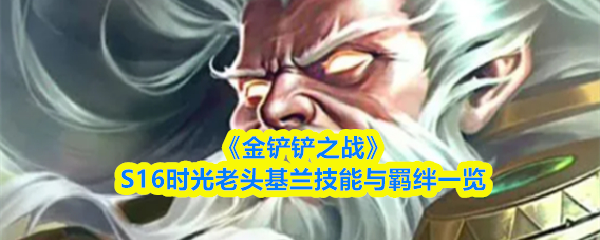 《金铲铲之战》S16时光老头基兰技能与羁绊一览