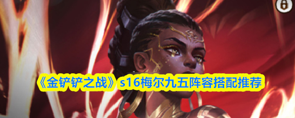 《金铲铲之战》s16梅尔九五阵容搭配推荐