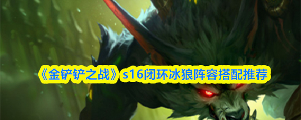 《金铲铲之战》s16闭环冰狼阵容搭配推荐