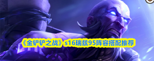 《金铲铲之战》s16瑞兹95阵容搭配推荐