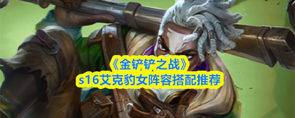 《金铲铲之战》s16艾克豹女阵容搭配推荐