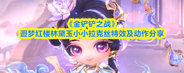 《金铲铲之战》迴梦红楼林黛玉小小拉克丝特效及动作分享