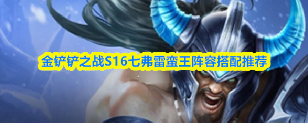 金铲铲之战S16七弗雷蛮王阵容搭配推荐