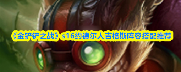 《金铲铲之战》s16约德尔人吉格斯阵容搭配推荐