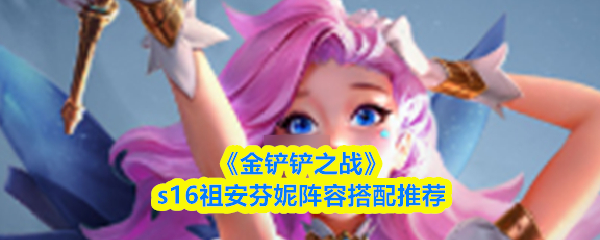 《金铲铲之战》s16祖安芬妮阵容搭配推荐