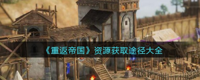 《重返帝国》资源获取途径大全