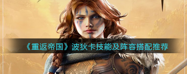 《重返帝国》波狄卡技能及阵容搭配推荐