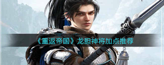 《重返帝国》龙胆神将加点推荐