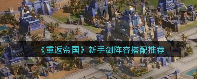 《重返帝国》新手剑阵容搭配推荐