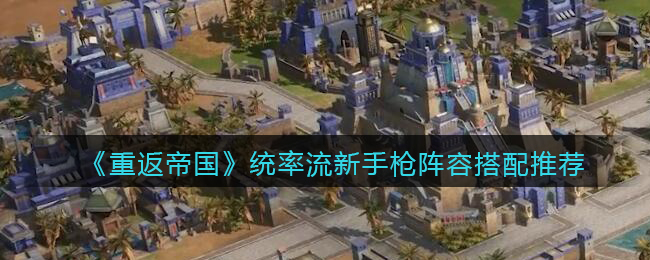 《重返帝国》统率流新手枪阵容搭配推荐