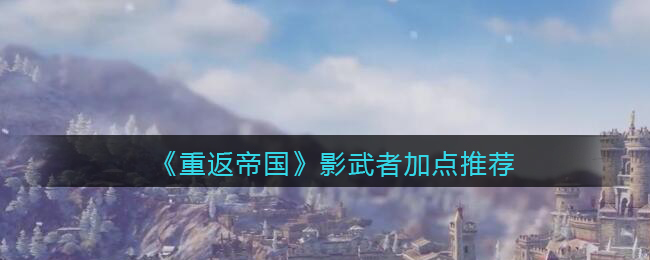 《重返帝国》影武者加点推荐