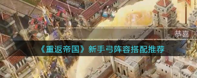 《重返帝国》新手弓阵容搭配推荐