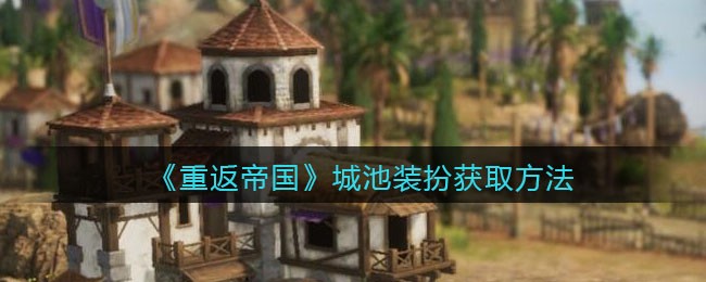 《重返帝国》城池装扮获取方法