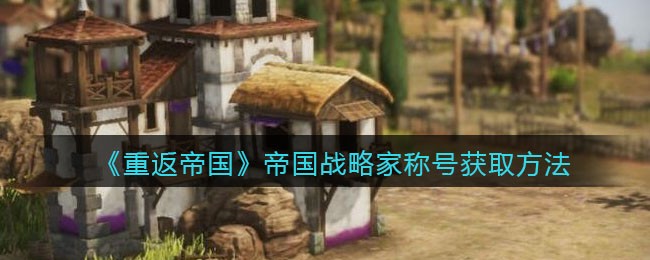 《重返帝国》帝国战略家称号获取方法