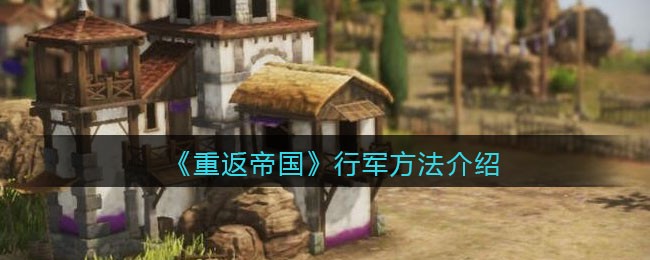 《重返帝国》行军方法介绍