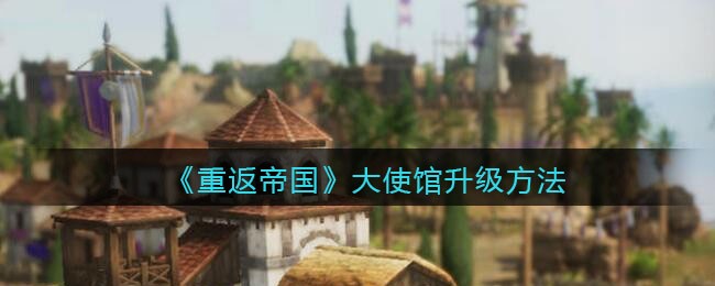 《重返帝国》大使馆升级方法