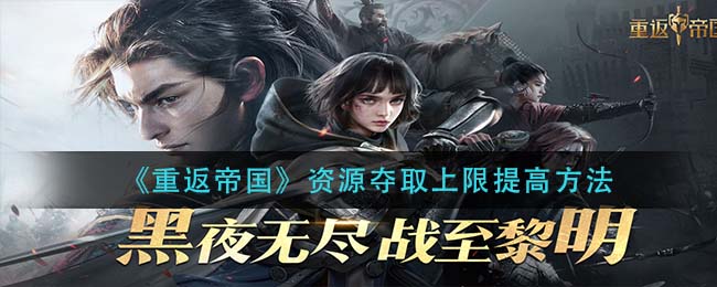 《重返帝国》资源夺取上限提高方法