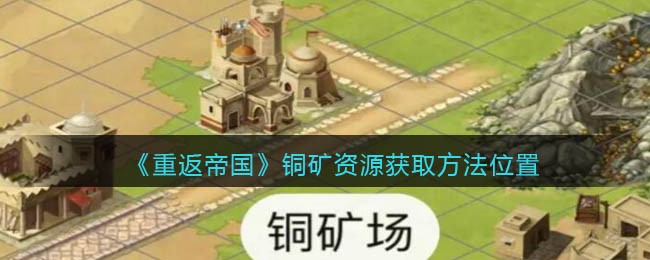 《重返帝国》铜矿资源获取方法位置