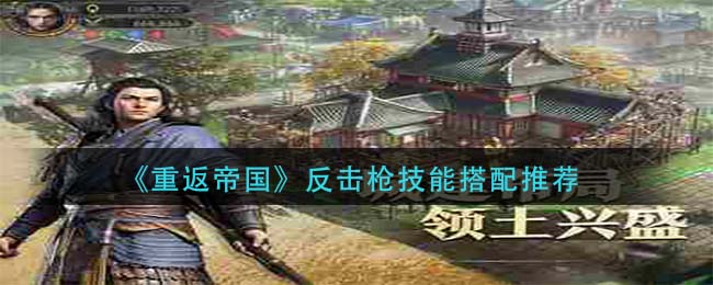 《重返帝国》反击枪技能搭配推荐