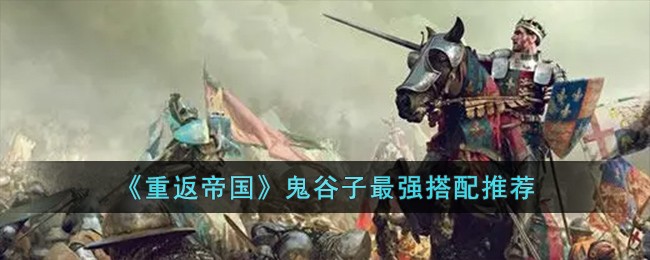 《重返帝国》鬼谷子最强搭配推荐