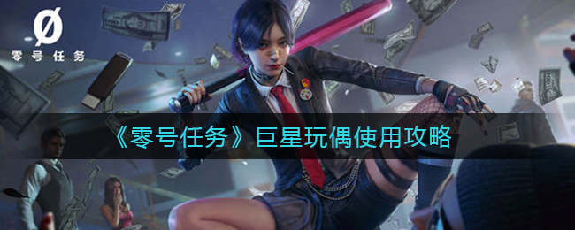 《零号任务》巨星玩偶使用攻略