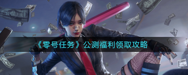 《零号任务》公测福利领取攻略
