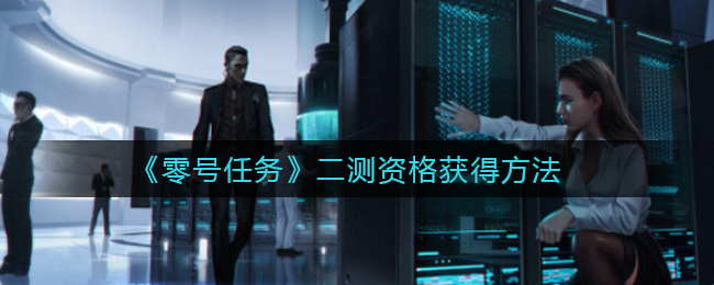 《零号任务》二测资格获得方法