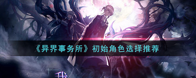 《异界事务所》初始角色选择推荐