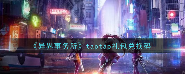 《异界事务所》taptap礼包兑换码