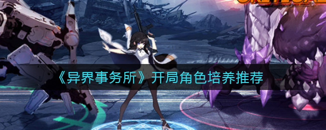 《异界事务所》开局角色培养推荐
