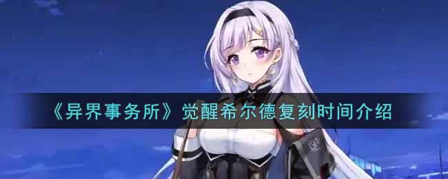 《异界事务所》觉醒希尔德复刻时间介绍