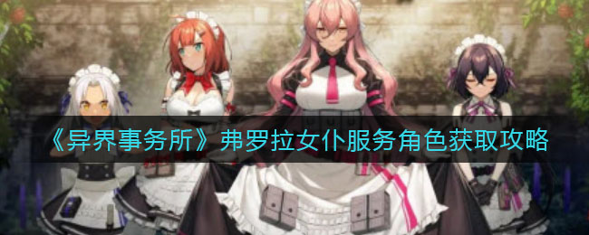 《异界事务所》弗罗拉女仆服务角色获取攻略
