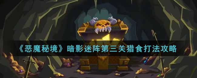 《恶魔秘境》暗影迷阵第三关猎食打法攻略