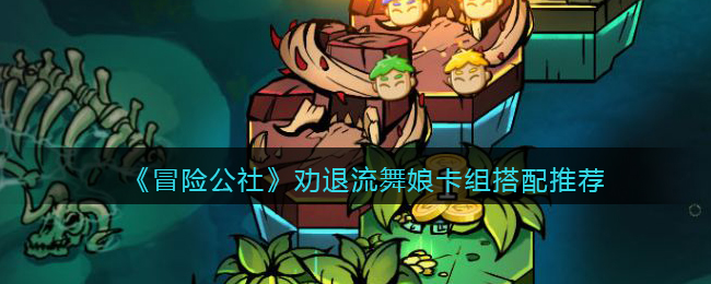 《冒险公社》劝退流舞娘卡组搭配推荐