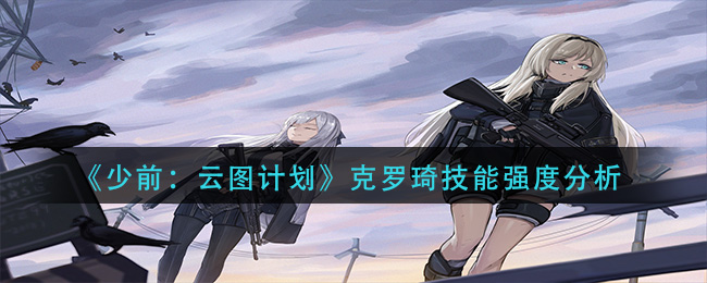 《少前：云图计划》克罗琦技能强度分析