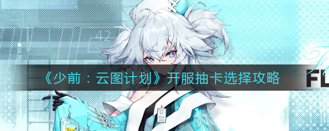 《少前：云图计划》开服抽卡选择攻略