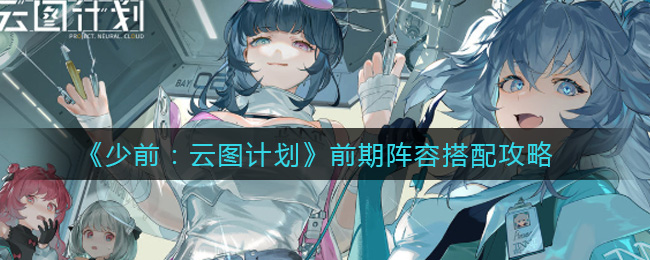 《少前：云图计划》前期阵容搭配攻略