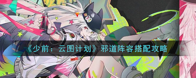 《少前：云图计划》邪道阵容搭配攻略
