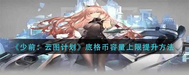 《少前：云图计划》底格币容量上限提升方法