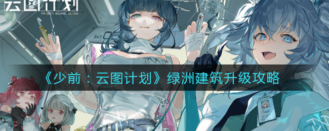 《少前：云图计划》绿洲建筑升级攻略